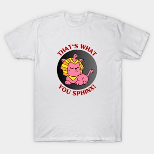 That's What You Sphinx | Sphinx Pun T-Shirt